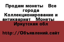 Продам монеты - Все города Коллекционирование и антиквариат » Монеты   . Иркутская обл.